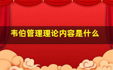 韦伯管理理论内容是什么