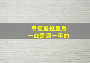 韦德退役最后一战是哪一年的