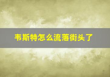 韦斯特怎么流落街头了