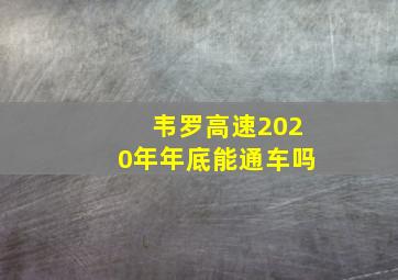 韦罗高速2020年年底能通车吗