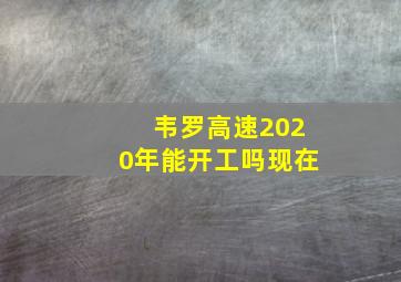 韦罗高速2020年能开工吗现在