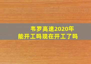 韦罗高速2020年能开工吗现在开工了吗