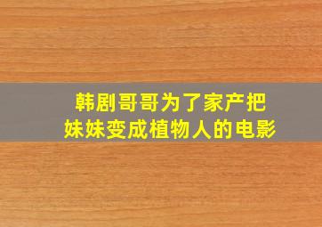 韩剧哥哥为了家产把妹妹变成植物人的电影