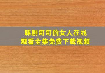 韩剧哥哥的女人在线观看全集免费下载视频