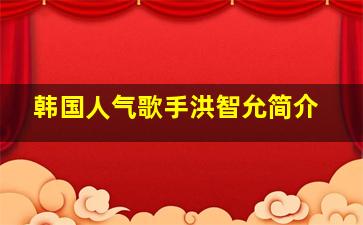 韩国人气歌手洪智允简介