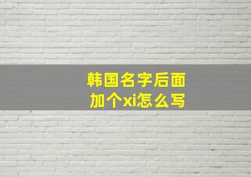 韩国名字后面加个xi怎么写