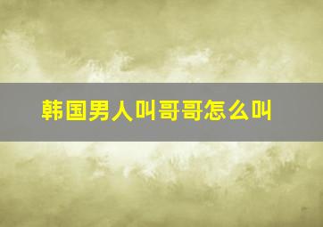 韩国男人叫哥哥怎么叫