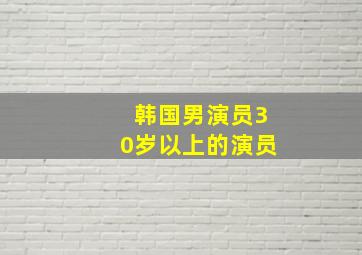 韩国男演员30岁以上的演员