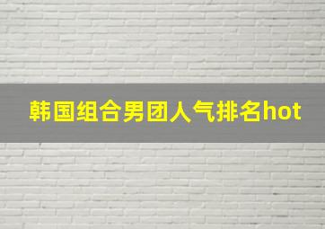 韩国组合男团人气排名hot