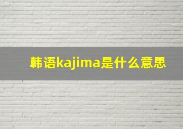 韩语kajima是什么意思