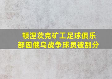 顿涅茨克矿工足球俱乐部因俄乌战争球员被刮分