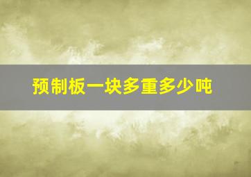 预制板一块多重多少吨