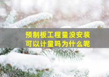 预制板工程量没安装可以计量吗为什么呢