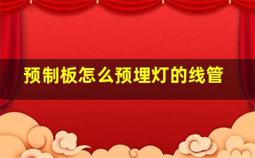 预制板怎么预埋灯的线管