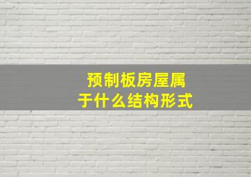 预制板房屋属于什么结构形式