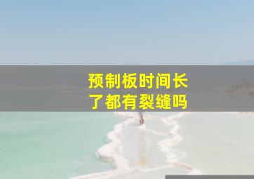 预制板时间长了都有裂缝吗