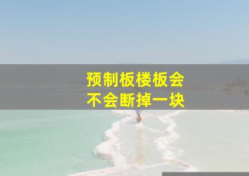 预制板楼板会不会断掉一块