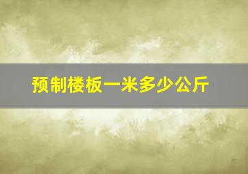 预制楼板一米多少公斤