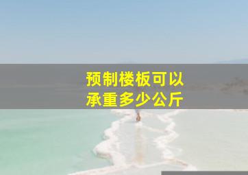 预制楼板可以承重多少公斤