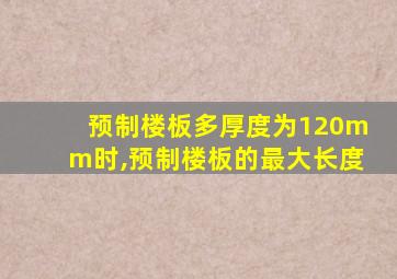 预制楼板多厚度为120mm时,预制楼板的最大长度