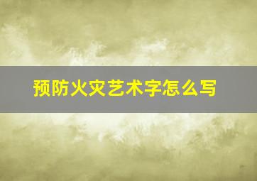 预防火灾艺术字怎么写