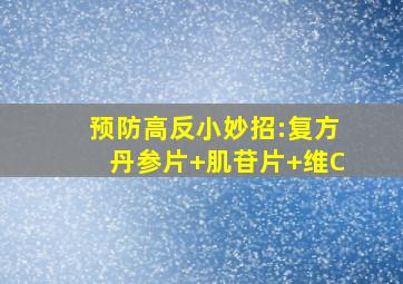 预防高反小妙招:复方丹参片+肌苷片+维C