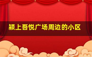 颍上吾悦广场周边的小区