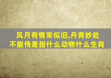 风月有情常似旧,丹青妙处不能传是指什么动物什么生肖