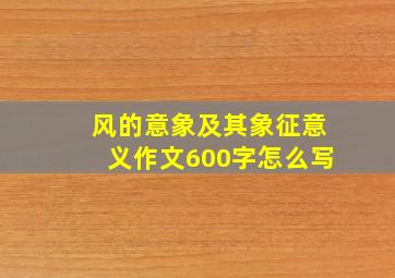 风的意象及其象征意义作文600字怎么写