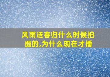 风雨送春归什么时候拍摄的,为什么现在才播