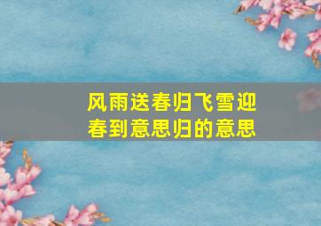 风雨送春归飞雪迎春到意思归的意思