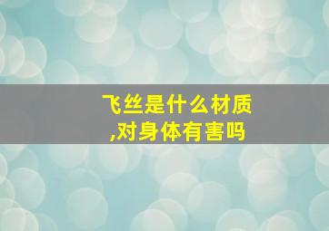 飞丝是什么材质,对身体有害吗