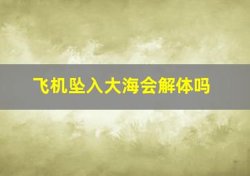 飞机坠入大海会解体吗