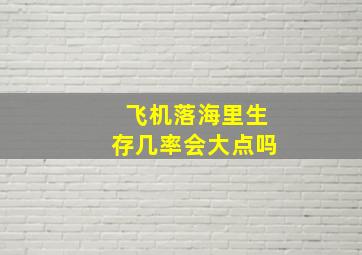 飞机落海里生存几率会大点吗