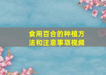 食用百合的种植方法和注意事项视频