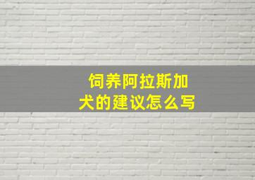 饲养阿拉斯加犬的建议怎么写