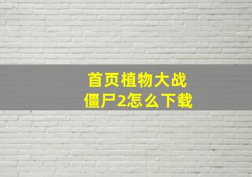 首页植物大战僵尸2怎么下载