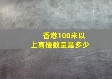 香港100米以上高楼数量是多少