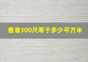 香港300尺等于多少平方米