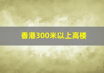 香港300米以上高楼