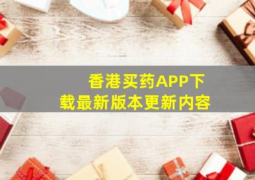 香港买药APP下载最新版本更新内容