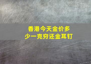 香港今天金价多少一克穷还金耳钉