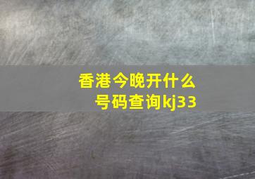 香港今晚开什么号码查询kj33