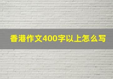 香港作文400字以上怎么写