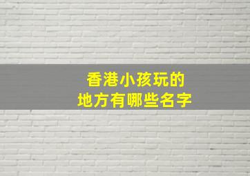 香港小孩玩的地方有哪些名字