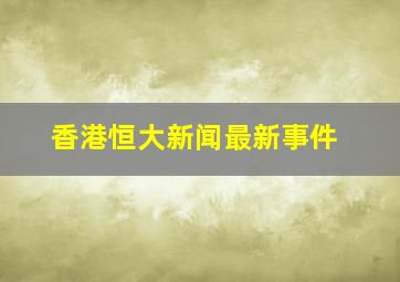 香港恒大新闻最新事件