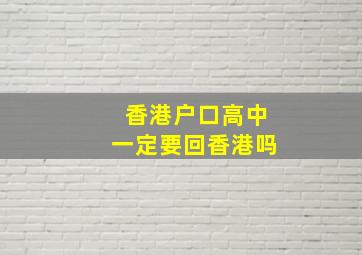 香港户口高中一定要回香港吗