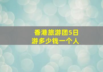 香港旅游团5日游多少钱一个人