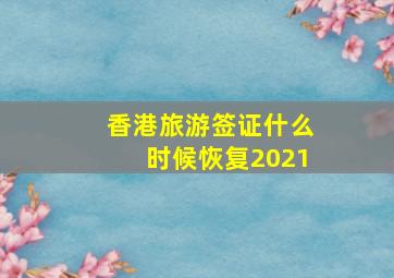 香港旅游签证什么时候恢复2021