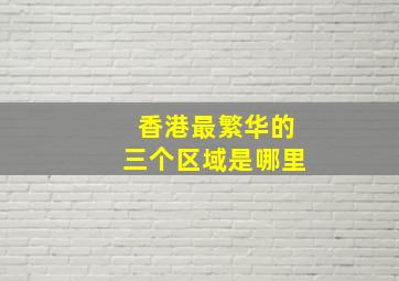 香港最繁华的三个区域是哪里